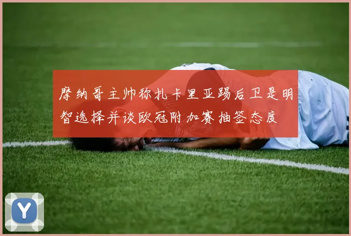摩纳哥主帅称扎卡里亚踢后卫是明智选择并谈欧冠附加赛抽签态度