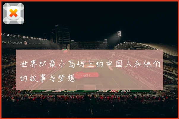 世界杯最小岛屿上的中国人和他们的故事与梦想