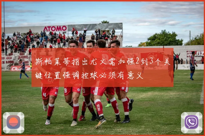 斯帕莱蒂指出尤文需加强2到3个关键位置强调控球必须有意义