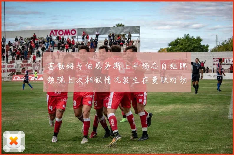 富勒姆与伯恩茅斯上半场各自红牌频现上次相似情况发生在曼联对切尔西