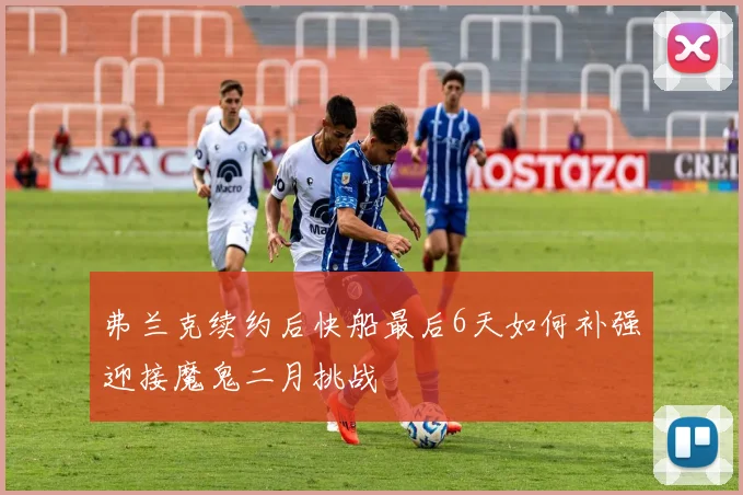 弗兰克续约后快船最后6天如何补强迎接魔鬼二月挑战